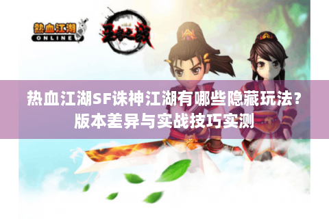 热血江湖SF诛神江湖有哪些隐藏玩法？版本差异与实战技巧实测