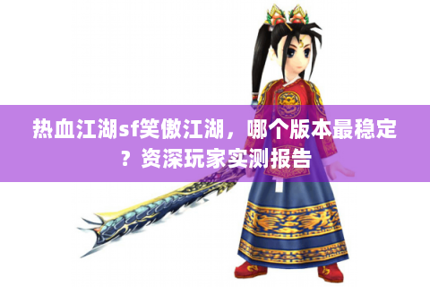 热血江湖sf笑傲江湖，哪个版本最稳定？资深玩家实测报告
