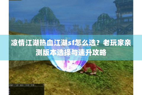 凉情江湖热血江湖sf怎么选？老玩家亲测版本选择与速升攻略