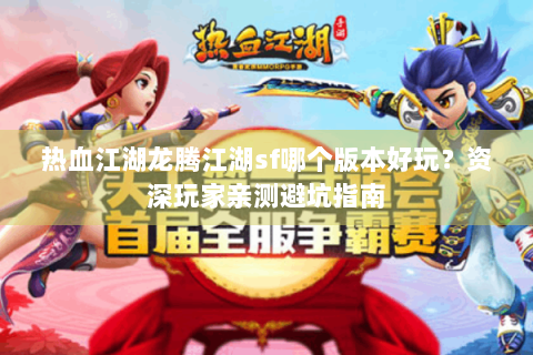 热血江湖龙腾江湖sf哪个版本好玩？资深玩家亲测避坑指南