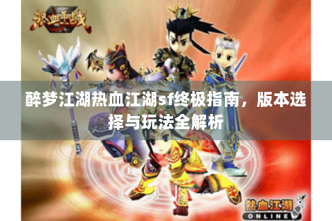 醉梦江湖热血江湖sf终极指南，版本选择与玩法全解析