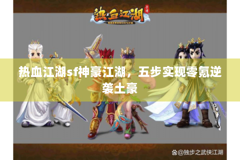 热血江湖sf神豪江湖，五步实现零氪逆袭土豪
