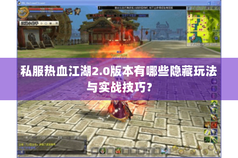 私服热血江湖2.0版本有哪些隐藏玩法与实战技巧？