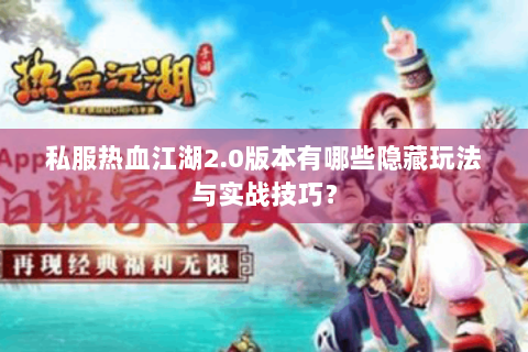 私服热血江湖2.0版本有哪些隐藏玩法与实战技巧？
