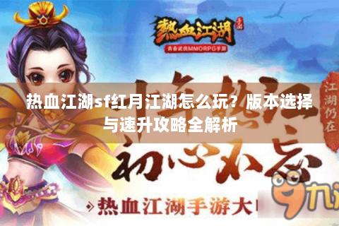 热血江湖sf红月江湖怎么玩？版本选择与速升攻略全解析