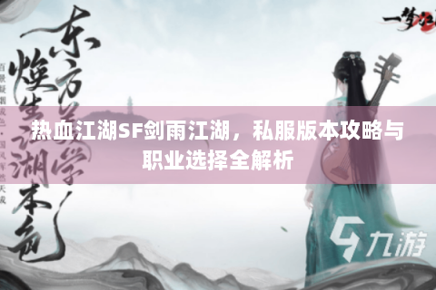热血江湖SF剑雨江湖，私服版本攻略与职业选择全解析