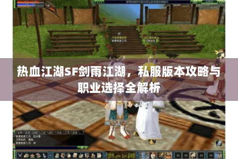 热血江湖SF剑雨江湖，私服版本攻略与职业选择全解析