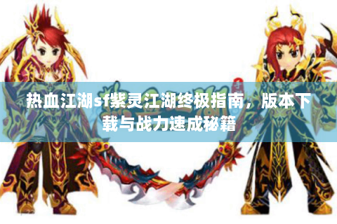 热血江湖sf紫灵江湖终极指南，版本下载与战力速成秘籍