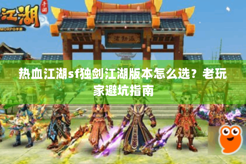 热血江湖sf独剑江湖版本怎么选？老玩家避坑指南