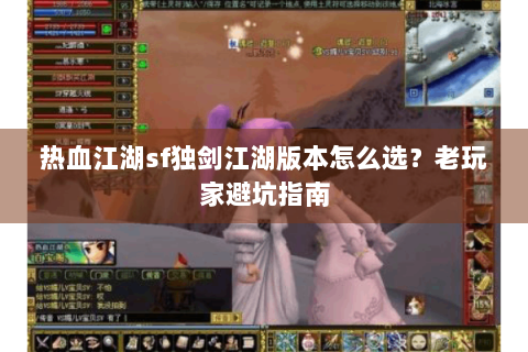 热血江湖sf独剑江湖版本怎么选？老玩家避坑指南