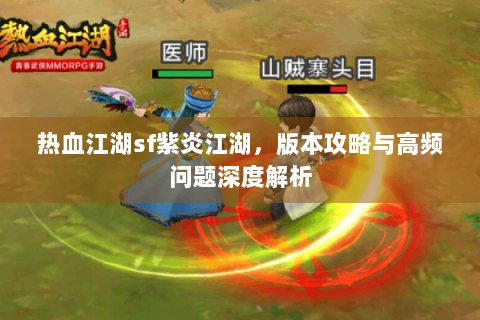 热血江湖sf紫炎江湖，版本攻略与高频问题深度解析
