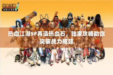 热血江湖SF再造热血石，独家攻略助你突破战力瓶颈