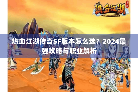 热血江湖传奇SF版本怎么选？2024最强攻略与职业解析