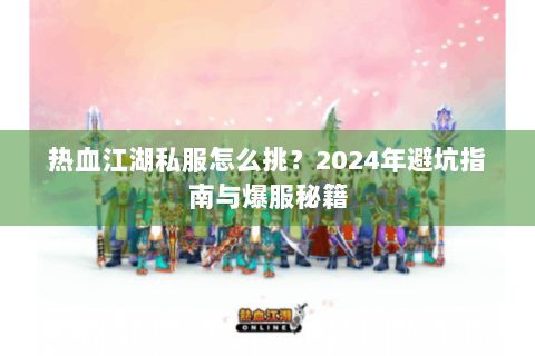 热血江湖私服怎么挑？2024年避坑指南与爆服秘籍
