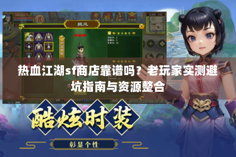 热血江湖sf商店靠谱吗？老玩家实测避坑指南与资源整合