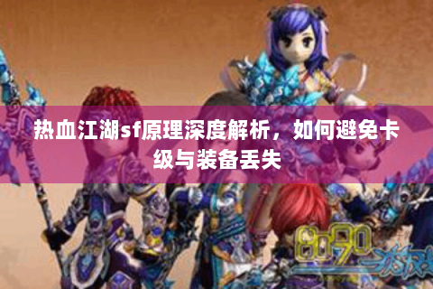 热血江湖sf原理深度解析，如何避免卡级与装备丢失
