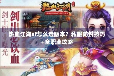 热血江湖sf怎么选版本？私服防封技巧+全职业攻略