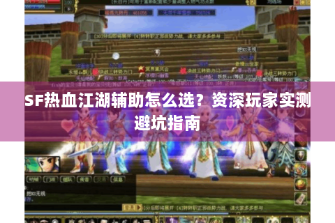 SF热血江湖辅助怎么选？资深玩家实测避坑指南