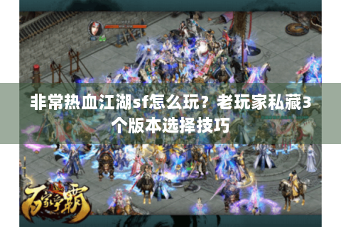 非常热血江湖sf怎么玩？老玩家私藏3个版本选择技巧