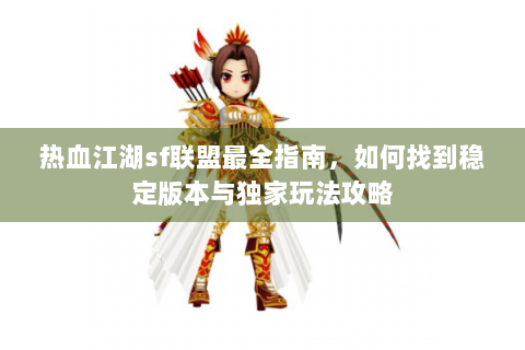 热血江湖sf联盟最全指南，如何找到稳定版本与独家玩法攻略