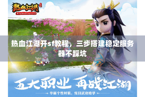 热血江湖开sf教程，三步搭建稳定服务器不踩坑