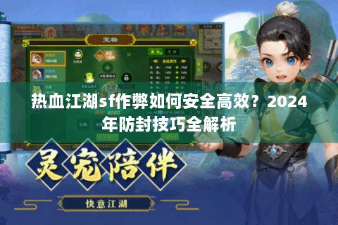 热血江湖sf作弊如何安全高效？2024年防封技巧全解析