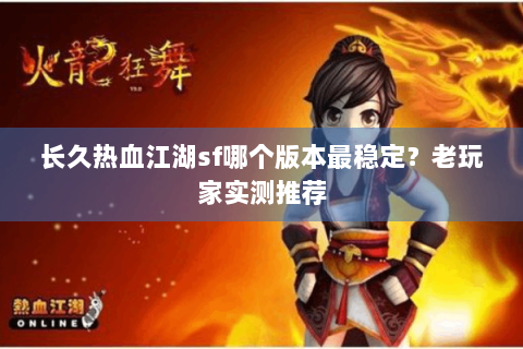 长久热血江湖sf哪个版本最稳定？老玩家实测推荐