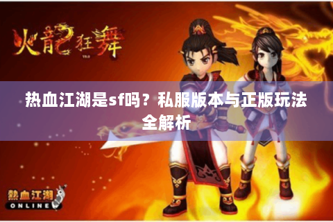 热血江湖是sf吗？私服版本与正版玩法全解析