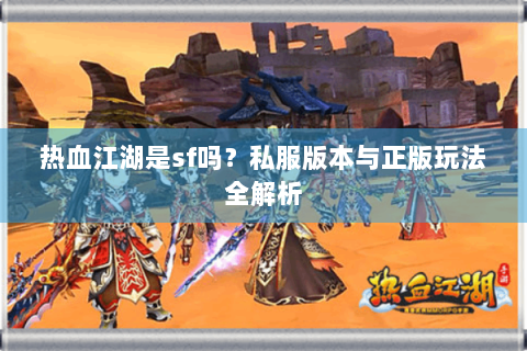 热血江湖是sf吗？私服版本与正版玩法全解析