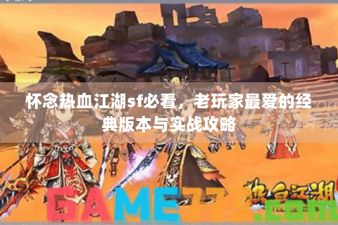 怀念热血江湖sf必看，老玩家最爱的经典版本与实战攻略