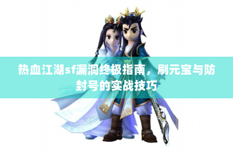 热血江湖sf漏洞终极指南，刷元宝与防封号的实战技巧