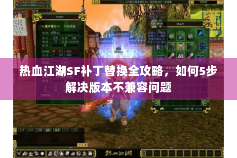 热血江湖SF补丁替换全攻略，如何5步解决版本不兼容问题