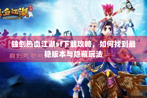 独剑热血江湖sf下载攻略，如何找到最稳版本与隐藏玩法