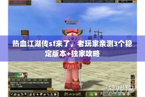 热血江湖传sf来了，老玩家亲测3个稳定版本+独家攻略
