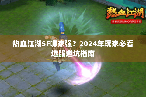 热血江湖SF哪家强？2024年玩家必看选服避坑指南