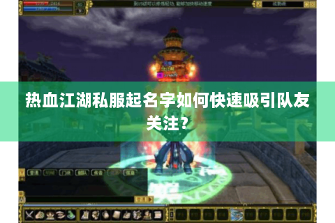 热血江湖私服起名字如何快速吸引队友关注？