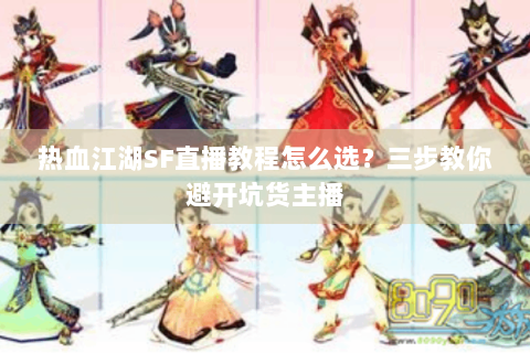 热血江湖SF直播教程怎么选？三步教你避开坑货主播