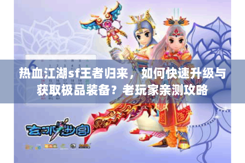 热血江湖sf王者归来，如何快速升级与获取极品装备？老玩家亲测攻略