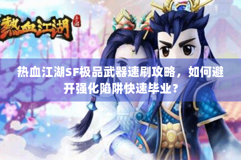 热血江湖SF极品武器速刷攻略，如何避开强化陷阱快速毕业？