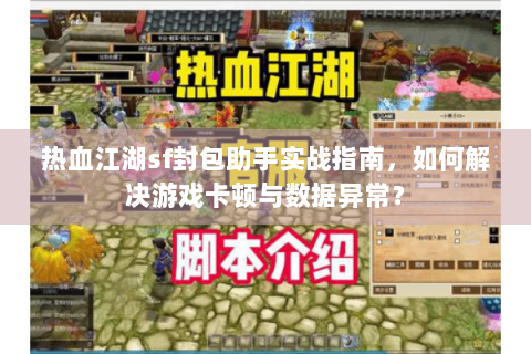 热血江湖sf封包助手实战指南，如何解决游戏卡顿与数据异常？