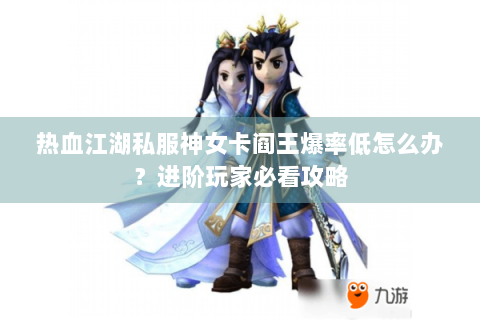 热血江湖私服神女卡阎王爆率低怎么办？进阶玩家必看攻略