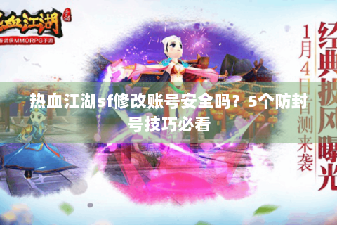热血江湖sf修改账号安全吗？5个防封号技巧必看