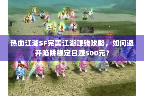 热血江湖SF完美江湖赚钱攻略，如何避开陷阱稳定日赚500元？