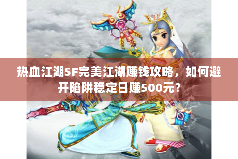 热血江湖SF完美江湖赚钱攻略，如何避开陷阱稳定日赚500元？