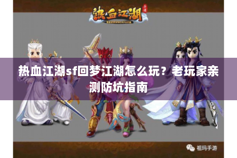 热血江湖sf回梦江湖怎么玩？老玩家亲测防坑指南