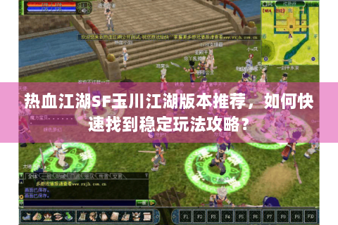 热血江湖SF玉川江湖版本推荐，如何快速找到稳定玩法攻略？