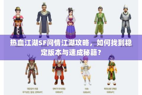 热血江湖SF问情江湖攻略，如何找到稳定版本与速成秘籍？