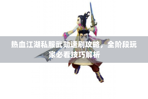 热血江湖私服武勋速刷攻略，全阶段玩家必看技巧解析