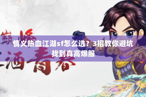 情义热血江湖sf怎么选？3招教你避坑找到真高爆服