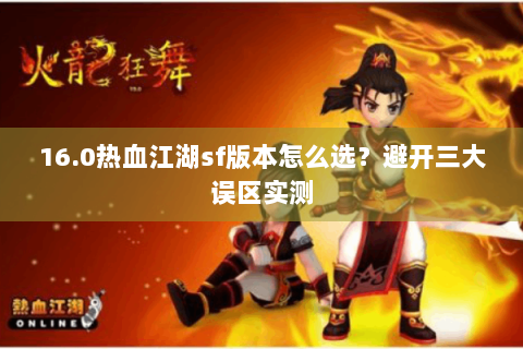 16.0热血江湖sf版本怎么选？避开三大误区实测